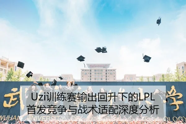 Uzi训练赛输出回升下的LPL首发竞争与战术适配深度分析