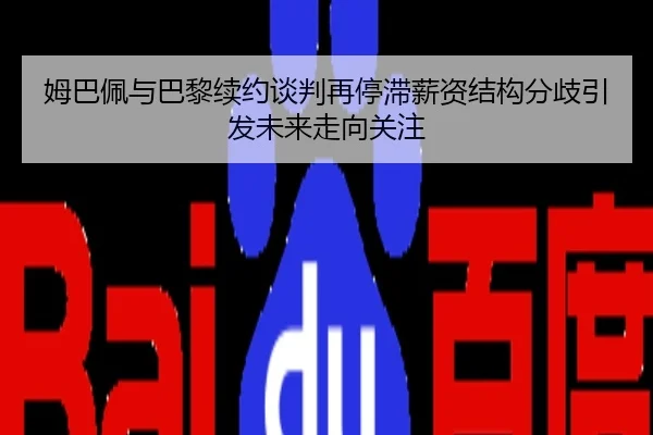 姆巴佩与巴黎续约谈判再停滞薪资结构分歧引发未来走向关注
