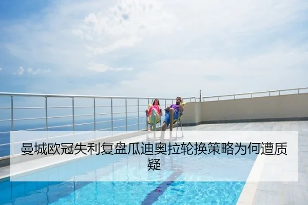曼城欧冠失利复盘瓜迪奥拉轮换策略为何遭质疑