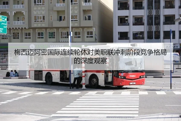 梅西迈阿密国际连续轮休对美职联冲刺阶段竞争格局的深度观察