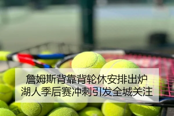 詹姆斯背靠背轮休安排出炉 湖人季后赛冲刺引发全城关注